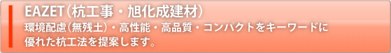 EAZET（杭工事）環境配慮（無残土）・高性能・高品質・コンパクトをキーワードに優れた杭工法を提案します。