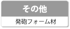 その他（発砲フォーム材）